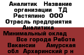 Аналитик › Название организации ­ ТД Растяпино, ООО › Отрасль предприятия ­ Аналитика › Минимальный оклад ­ 18 000 - Все города Работа » Вакансии   . Амурская обл.,Архаринский р-н